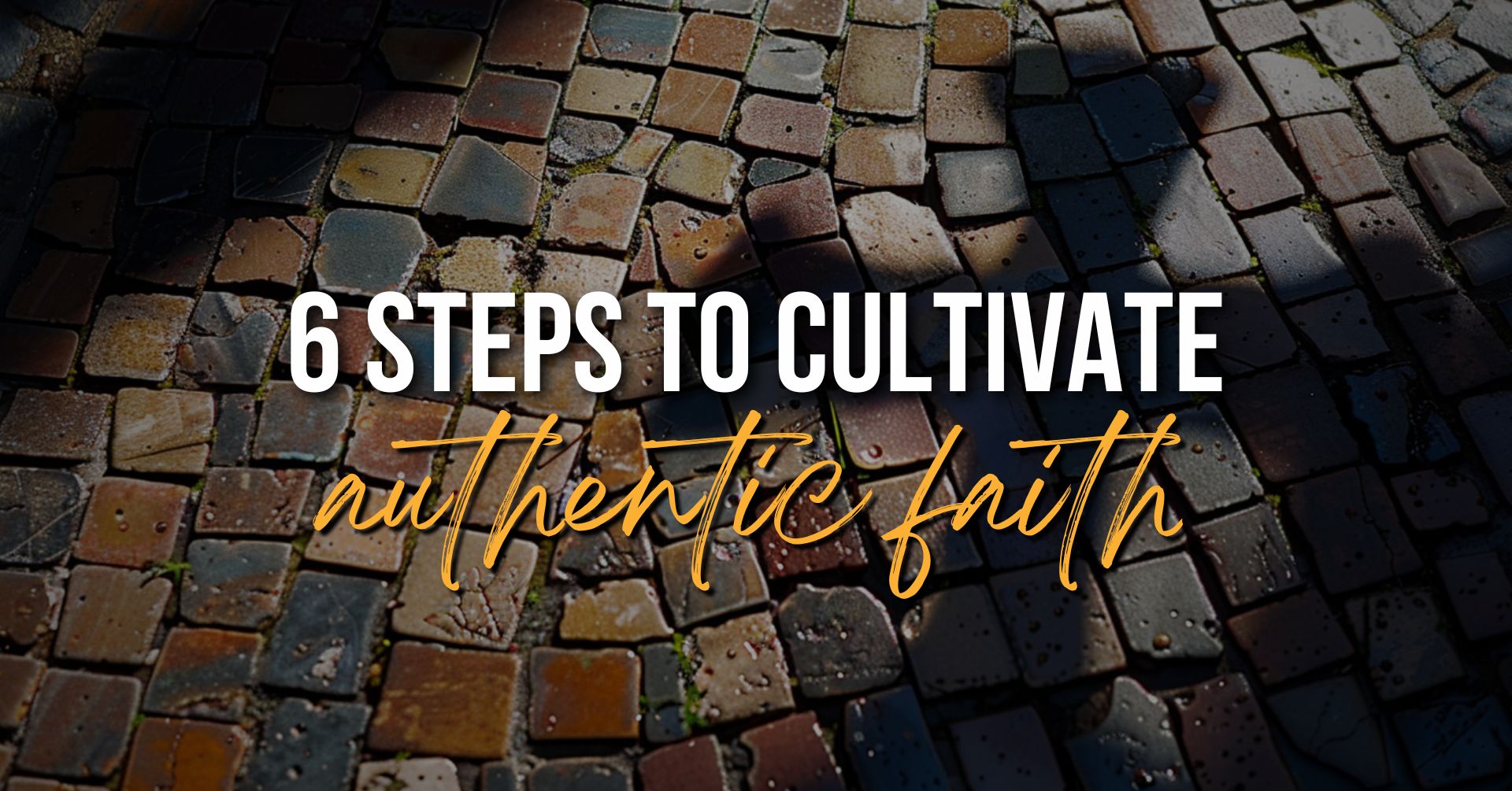 a stone pavement with text overlay: 6 Steps to Cultivate Authentic Faith